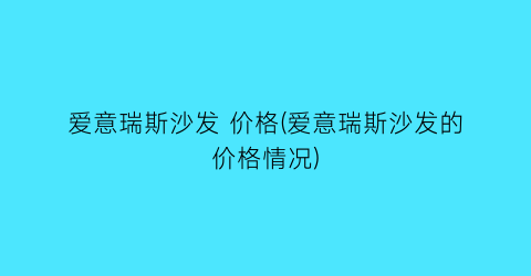 爱意瑞斯沙发 价格(爱意瑞斯沙发的价格情况)